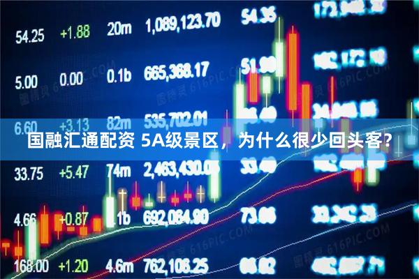 国融汇通配资 5A级景区,为什么很少回头客?