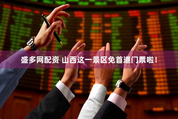 盛多网配资 山西这一景区免首道门票啦！