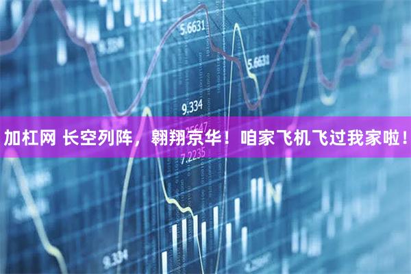 加杠网 长空列阵，翱翔京华！咱家飞机飞过我家啦！