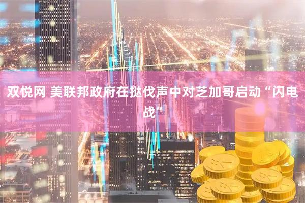 双悦网 美联邦政府在挞伐声中对芝加哥启动“闪电战”