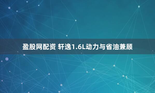 盈股网配资 轩逸1.6L动力与省油兼顾