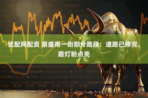 优配网配资 景盛南一街部分路段：道路已修完，路灯盼点亮