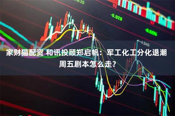 家财猫配资 和讯投顾郑启帆:军工化工分化退潮 周五剧本怎么走?