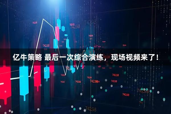 亿牛策略 最后一次综合演练,现场视频来了!